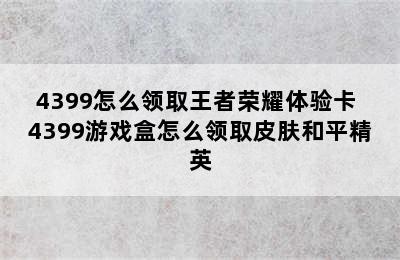 4399怎么领取王者荣耀体验卡 4399游戏盒怎么领取皮肤和平精英